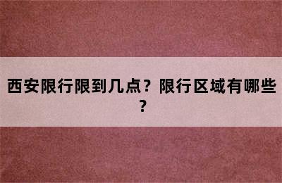 西安限行限到几点？限行区域有哪些？