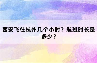 西安飞往杭州几个小时？航班时长是多少？
