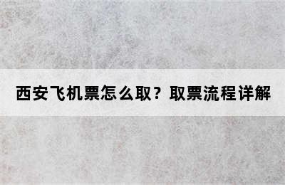 西安飞机票怎么取？取票流程详解