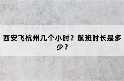 西安飞杭州几个小时？航班时长是多少？