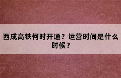 西成高铁何时开通？运营时间是什么时候？