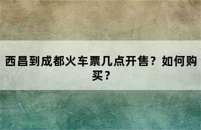 西昌到成都火车票几点开售？如何购买？