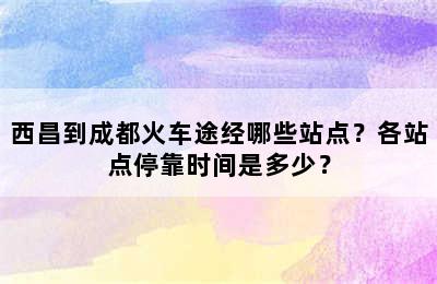 西昌到成都火车途经哪些站点？各站点停靠时间是多少？
