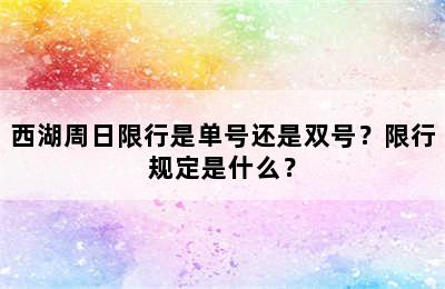 西湖周日限行是单号还是双号？限行规定是什么？