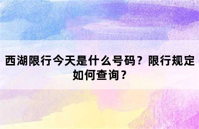 西湖限行今天是什么号码？限行规定如何查询？