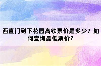 西直门到下花园高铁票价是多少？如何查询最低票价？