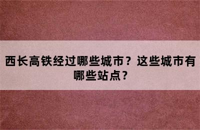 西长高铁经过哪些城市？这些城市有哪些站点？