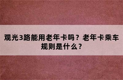 观光3路能用老年卡吗？老年卡乘车规则是什么？