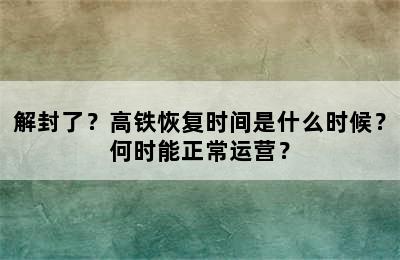 解封了？高铁恢复时间是什么时候？何时能正常运营？