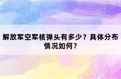 解放军空军核弹头有多少？具体分布情况如何？