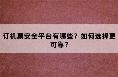 订机票安全平台有哪些？如何选择更可靠？