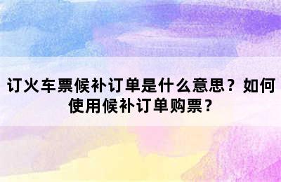 订火车票候补订单是什么意思？如何使用候补订单购票？