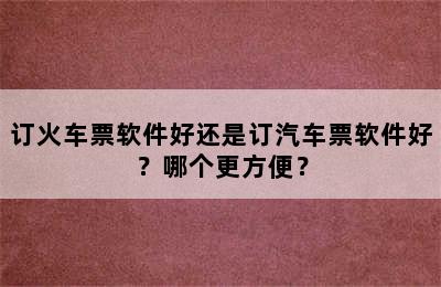 订火车票软件好还是订汽车票软件好？哪个更方便？