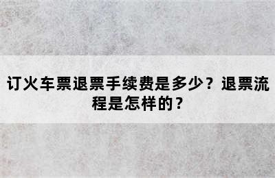 订火车票退票手续费是多少？退票流程是怎样的？