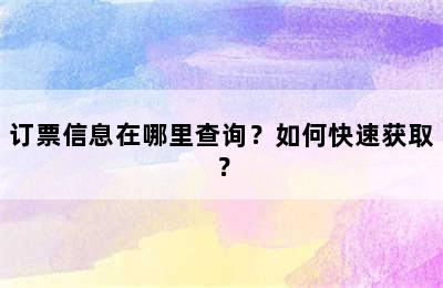 订票信息在哪里查询？如何快速获取？