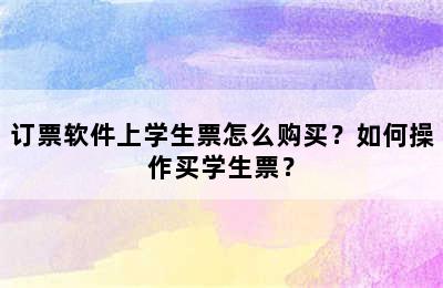 订票软件上学生票怎么购买？如何操作买学生票？