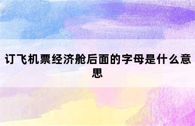 订飞机票经济舱后面的字母是什么意思