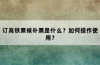 订高铁票候补票是什么？如何操作使用？