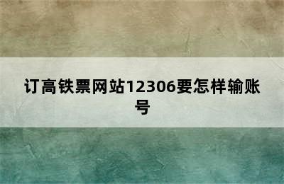 订高铁票网站12306要怎样输账号