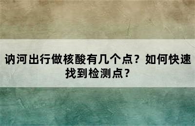 讷河出行做核酸有几个点？如何快速找到检测点？