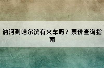 讷河到哈尔滨有火车吗？票价查询指南