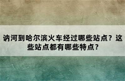 讷河到哈尔滨火车经过哪些站点？这些站点都有哪些特点？