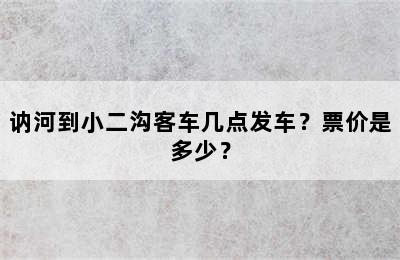 讷河到小二沟客车几点发车？票价是多少？