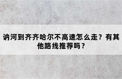 讷河到齐齐哈尔不高速怎么走？有其他路线推荐吗？