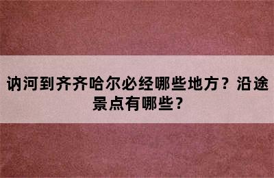 讷河到齐齐哈尔必经哪些地方？沿途景点有哪些？