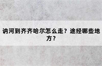 讷河到齐齐哈尔怎么走？途经哪些地方？