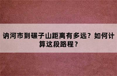 讷河市到碾子山距离有多远？如何计算这段路程？