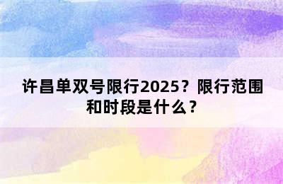 许昌单双号限行2025？限行范围和时段是什么？
