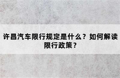 许昌汽车限行规定是什么？如何解读限行政策？