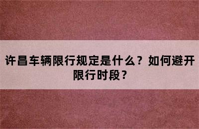 许昌车辆限行规定是什么？如何避开限行时段？