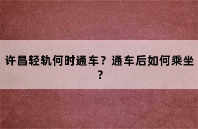 许昌轻轨何时通车？通车后如何乘坐？