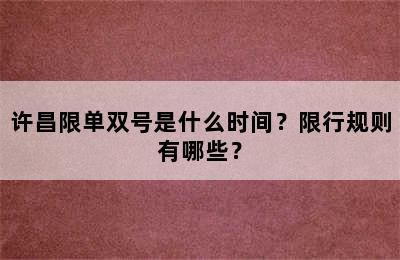许昌限单双号是什么时间？限行规则有哪些？