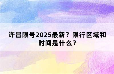许昌限号2025最新？限行区域和时间是什么？