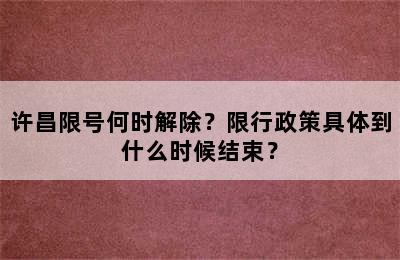 许昌限号何时解除？限行政策具体到什么时候结束？