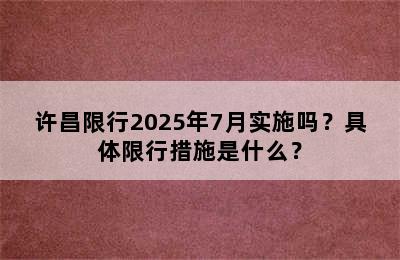 许昌限行2025年7月实施吗？具体限行措施是什么？