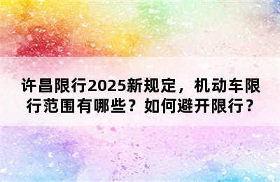 许昌限行2025新规定，机动车限行范围有哪些？如何避开限行？