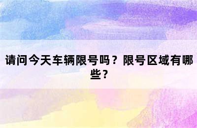 请问今天车辆限号吗？限号区域有哪些？