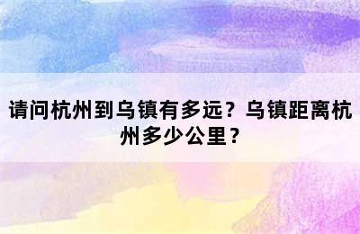 请问杭州到乌镇有多远？乌镇距离杭州多少公里？