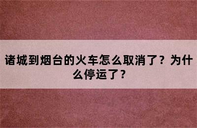 诸城到烟台的火车怎么取消了？为什么停运了？