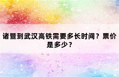诸暨到武汉高铁需要多长时间？票价是多少？