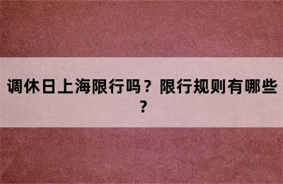 调休日上海限行吗？限行规则有哪些？