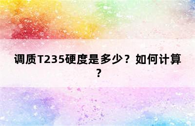 调质T235硬度是多少？如何计算？
