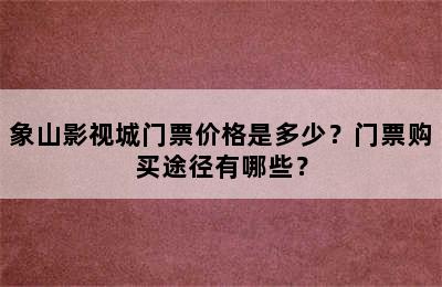 象山影视城门票价格是多少？门票购买途径有哪些？