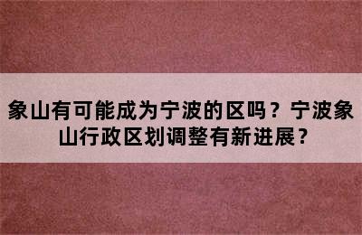 象山有可能成为宁波的区吗？宁波象山行政区划调整有新进展？