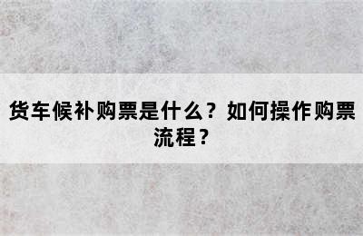 货车候补购票是什么？如何操作购票流程？