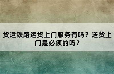 货运铁路运货上门服务有吗？送货上门是必须的吗？
